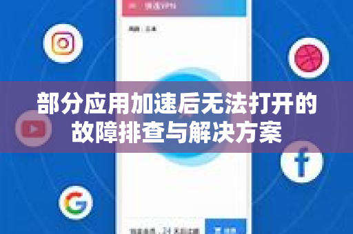 部分应用加速后无法打开的故障排查与解决方案