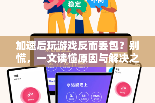 加速后玩游戏反而丢包？别慌，一文读懂原因与解决之道！